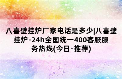 八喜壁挂炉厂家电话是多少|八喜壁挂炉-24h全国统一400客服服务热线(今日-推荐)